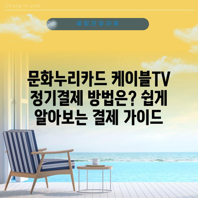 문화누리카드 케이블TV 정기결제 방법은? 쉽게 알아보는 결제 가이드