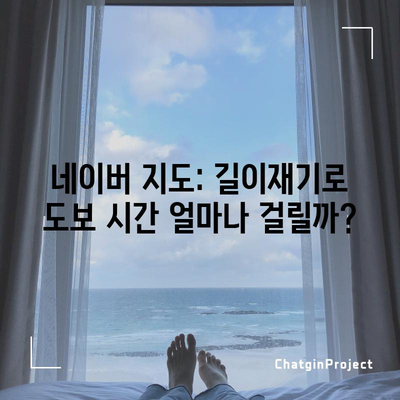 네이버 지도: 길이재기로 도보 시간 얼마나 걸릴까?