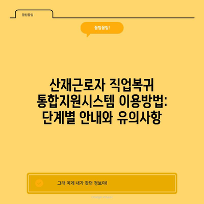산재근로자 직업복귀 통합지원시스템 이용방법: 단계별 안내와 유의사항