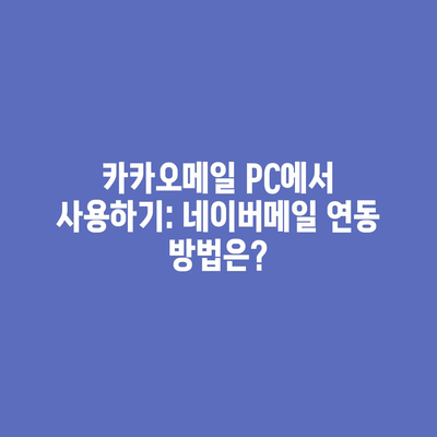 카카오메일 PC에서 사용하기: 네이버메일 연동 방법은?