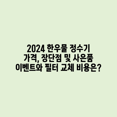 한우물 정수기 가격과 장단점, 필터 교체 비용