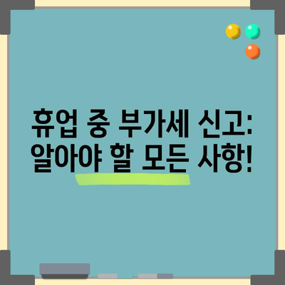 휴업 중 부가세 신고 방법과 주의사항