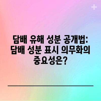 담배 유해 성분 공개법: 담배 성분 표시 의무화의 중요성은?