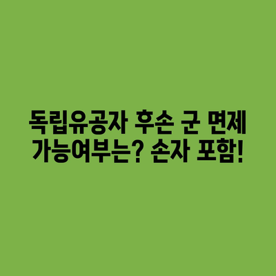 독립유공자 후손 군 면제 가능 여부(손자 포함)