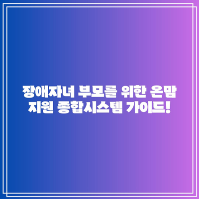 온맘 장애자녀 부모지원 종합시스템 이용 안내