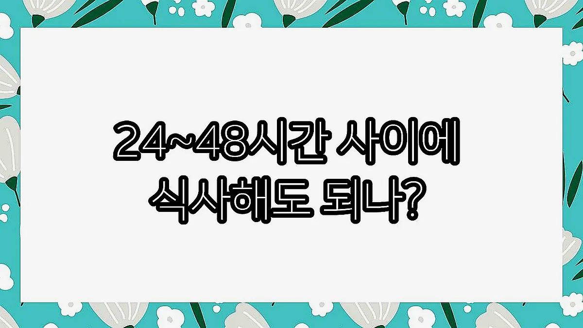 글의 24~48시간 사이에 식사해도 되나? 이미지 글의 24~48시간 사이에 식사해도 되나? 이미지
