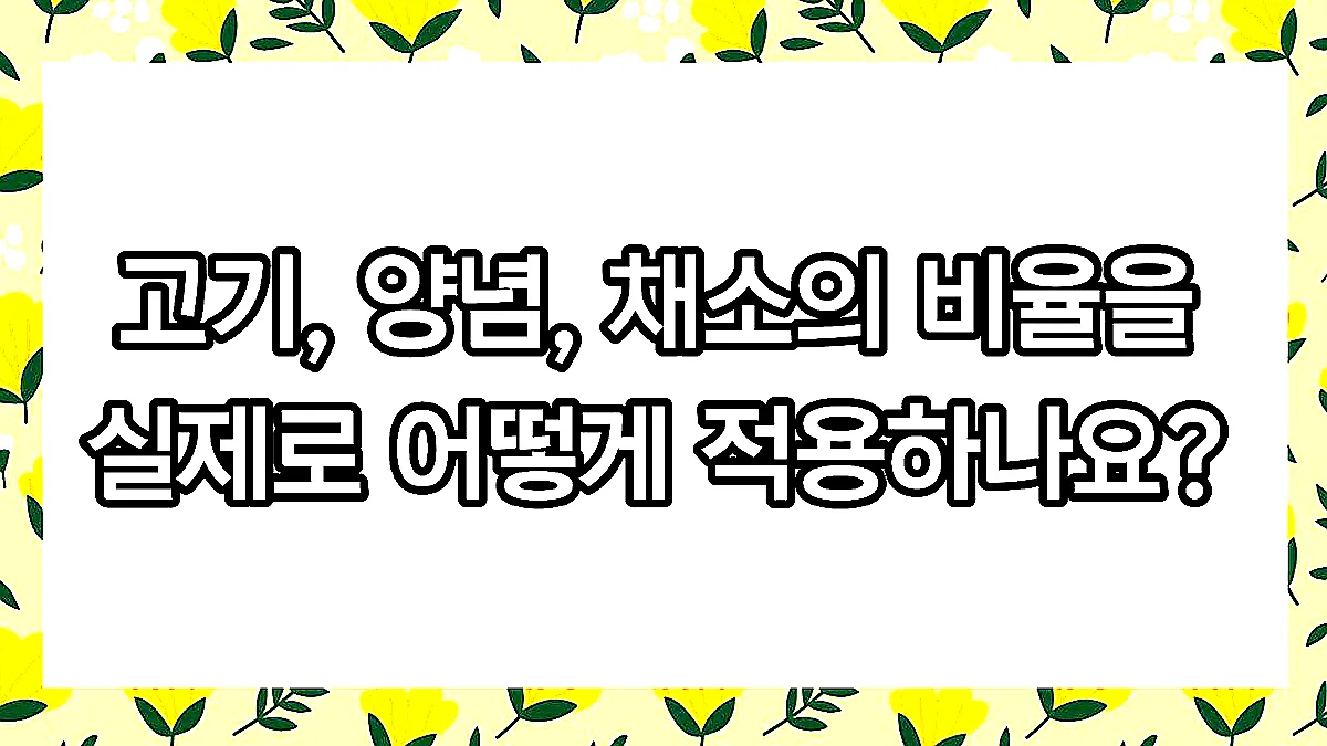 글의 고기, 양념, 채소의 비율을 실제로 어떻게 적용하나요? 이미지 글의 고기, 양념, 채소의 비율을 실제로 어떻게 적용하나요? 이미지