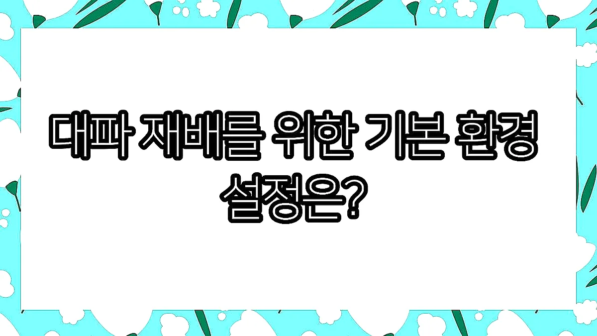 글의 대파 재배를 위한 기본 환경 설정은? 이미지 글의 대파 재배를 위한 기본 환경 설정은? 이미지