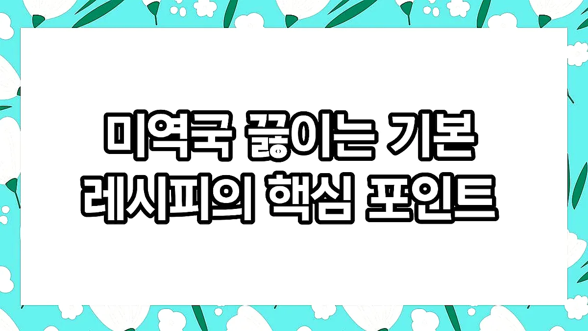 글의 미역국 끓이는 기본 레시피의 핵심 포인트 이미지