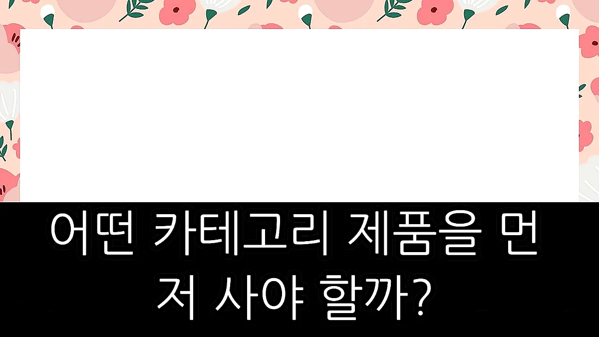 글의 어떤 카테고리 제품을 먼저 사야 할까? 이미지 글의 어떤 카테고리 제품을 먼저 사야 할까? 이미지