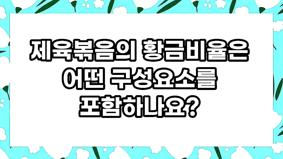 글의 제육볶음의 황금비율은 어떤 구성요소를 포함하나요? 이미지 글의 제육볶음의 황금비율은 어떤 구성요소를 포함하나요? 이미지