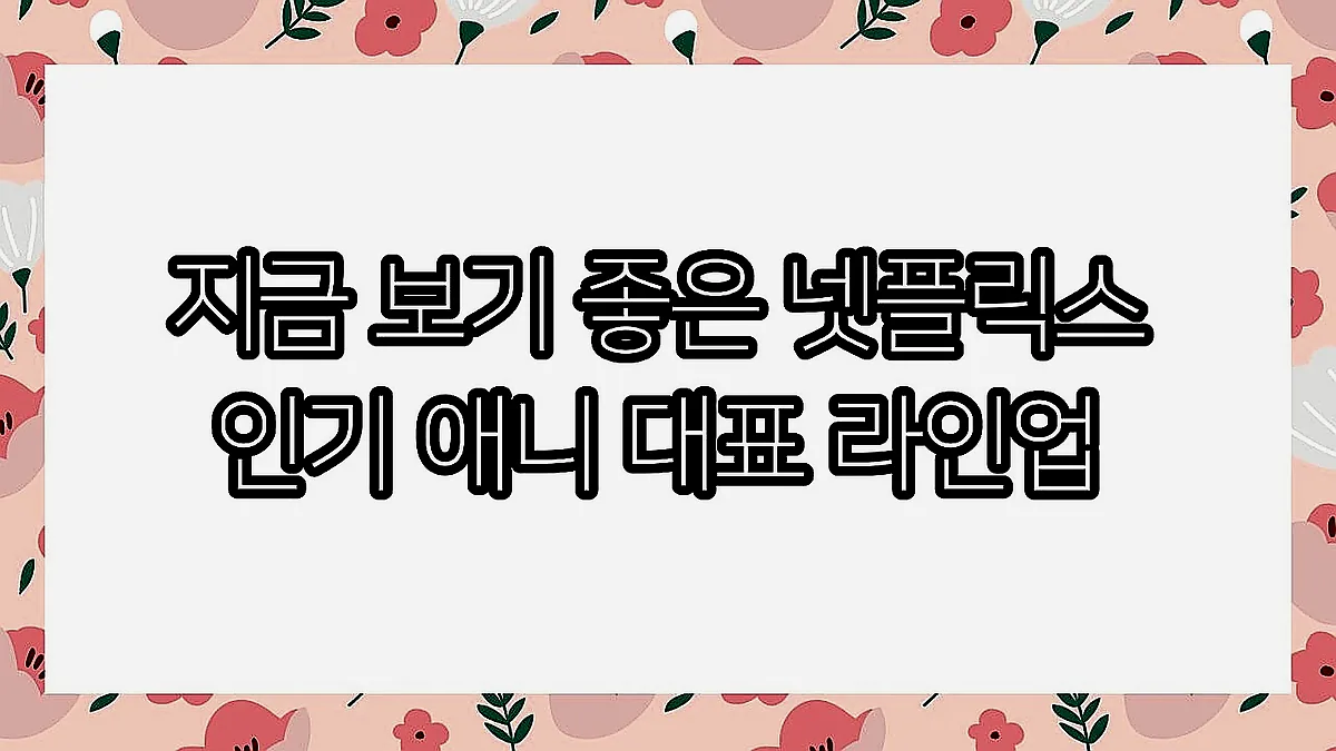 글의 지금 보기 좋은 넷플릭스 인기 애니 대표 라인업 이미지 글의 지금 보기 좋은 넷플릭스 인기 애니 대표 라인업 이미지