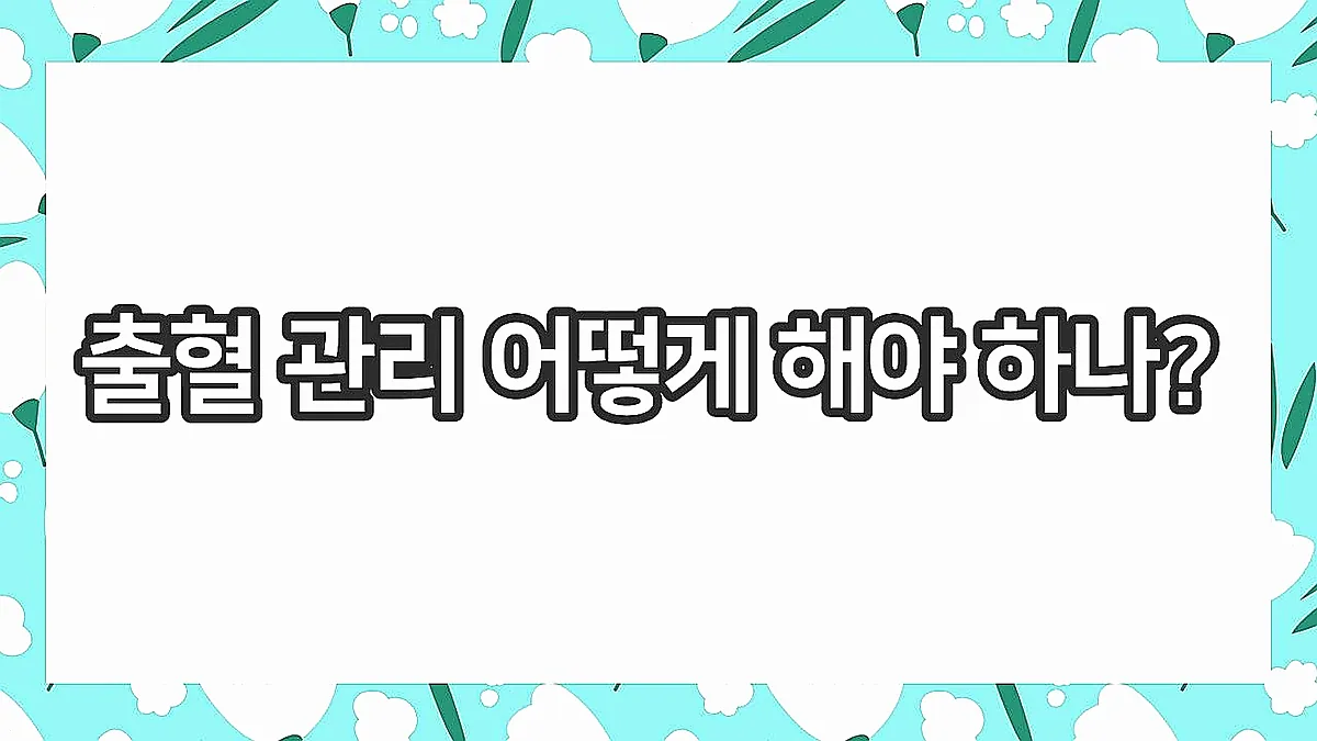 글의 출혈 관리 어떻게 해야 하나? 이미지 글의 출혈 관리 어떻게 해야 하나? 이미지